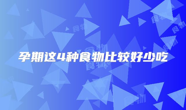 孕期这4种食物比较好少吃