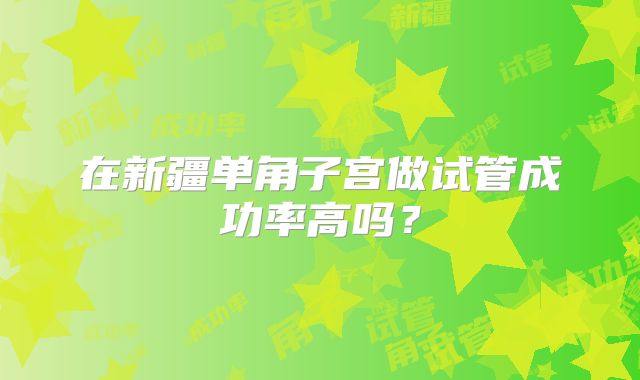 在新疆单角子宫做试管成功率高吗？