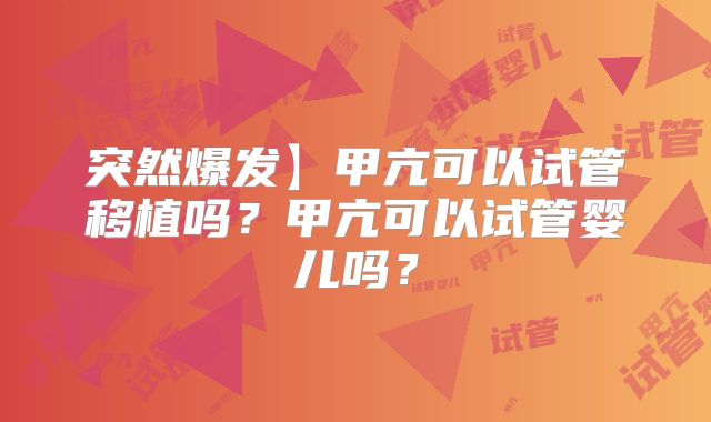 突然爆发】甲亢可以试管移植吗？甲亢可以试管婴儿吗？