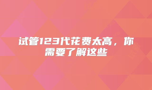 试管123代花费太高，你需要了解这些