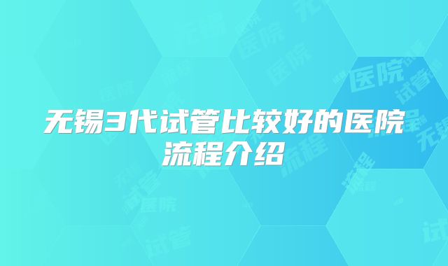 无锡3代试管比较好的医院流程介绍