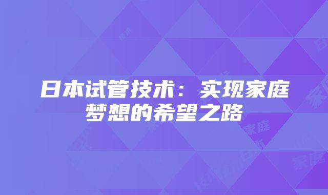 日本试管技术:实现家庭梦想的希望之路