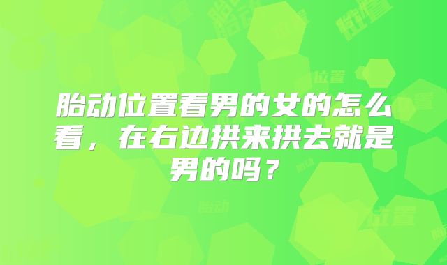 胎动位置看男的女的怎么看，在右边拱来拱去就是男的吗？