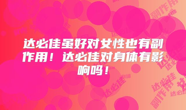 达必佳虽好对女性也有副作用!达必佳对身体有影响吗!
