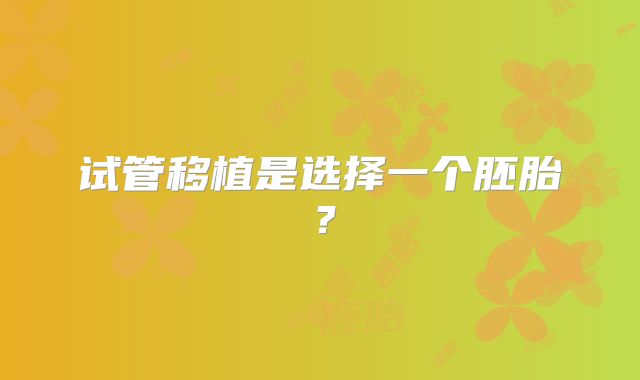 试管移植是选择一个胚胎？