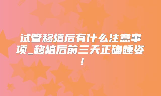 试管移植后有什么注意事项_移植后前三天正确睡姿！