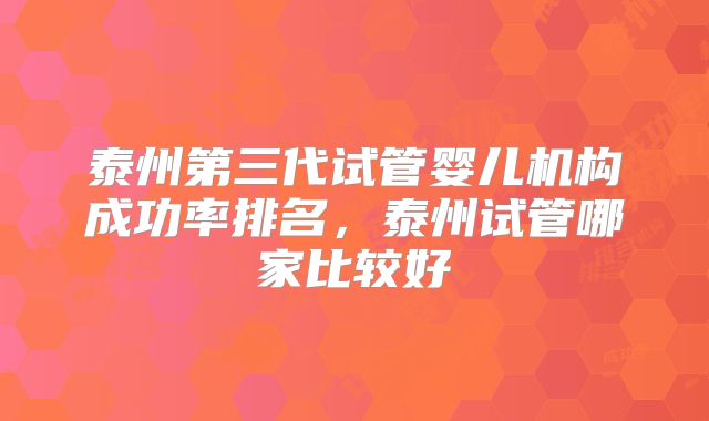 泰州第三代试管婴儿机构成功率排名，泰州试管哪家比较好