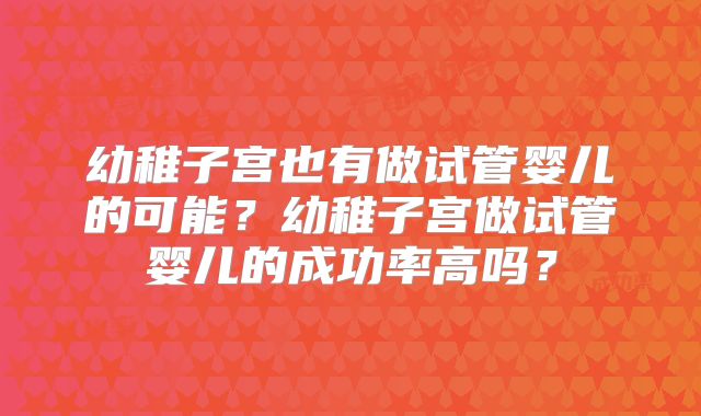 幼稚子宫也有做试管婴儿的可能?幼稚子宫做试管婴儿的成功率高吗?