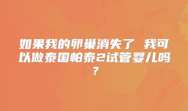 如果我的卵巢消失了 我可以做泰国帕泰2试管婴儿吗？