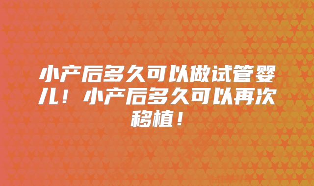 小产后多久可以做试管婴儿！小产后多久可以再次移植！