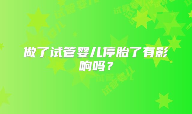 做了试管婴儿停胎了有影响吗？
