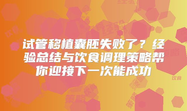 试管移植囊胚失败了？经验总结与饮食调理策略帮你迎接下一次能成功