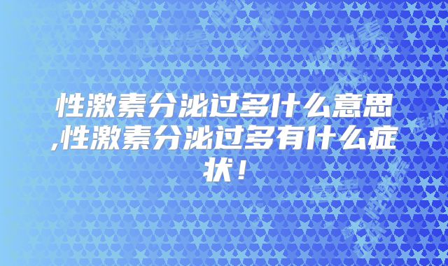 性激素分泌过多什么意思,性激素分泌过多有什么症状！