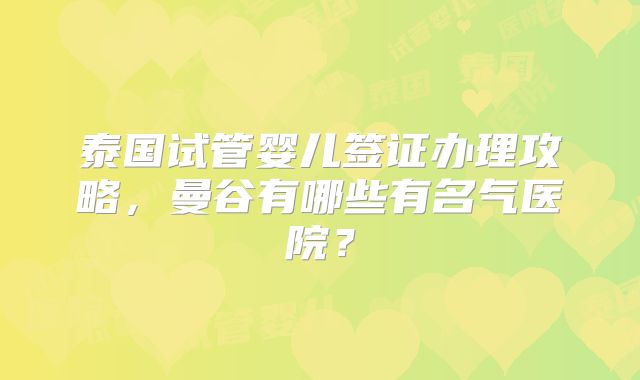 泰国试管婴儿签证办理攻略，曼谷有哪些有名气医院？