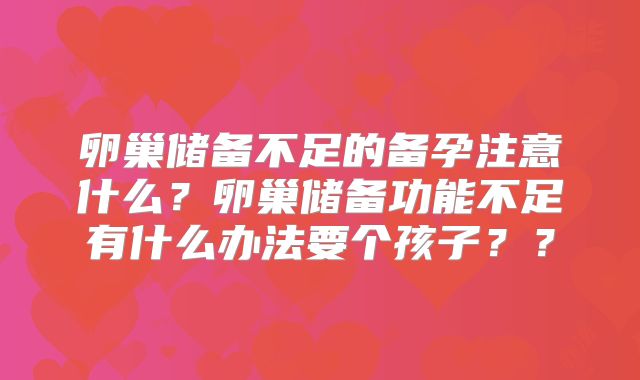 卵巢储备不足的备孕注意什么？卵巢储备功能不足有什么办法要个孩子？？