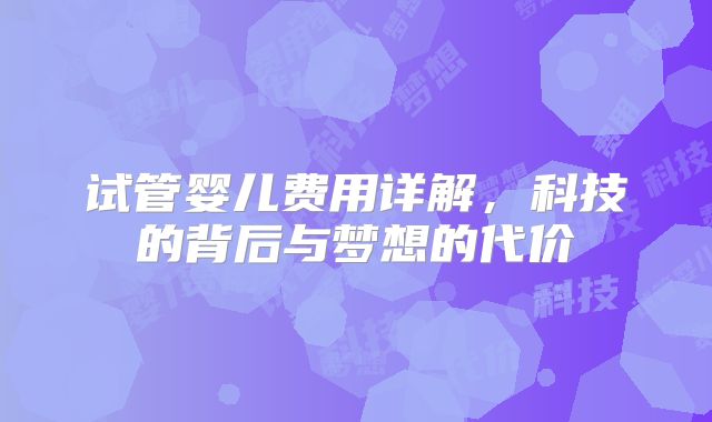 试管婴儿费用详解，科技的背后与梦想的代价