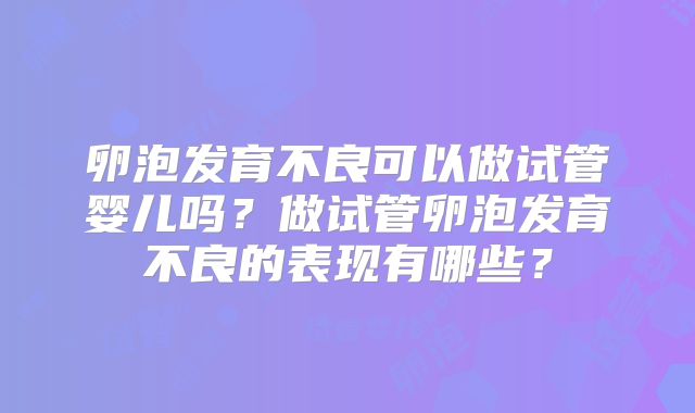 卵泡发育不良可以做试管婴儿吗?做试管卵泡发育不良的表现有哪些?
