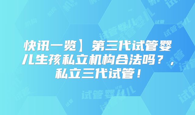 快讯一览】第三代试管婴儿生孩私立机构合法吗?,私立三代试管!