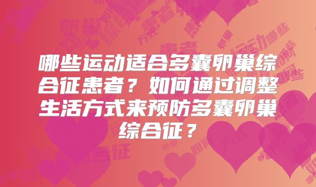 哪些运动适合多囊卵巢综合征患者?如何通过调整生活方式来预防多囊卵巢综合征?