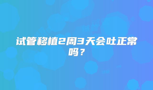 试管移植2周3天会吐正常吗?