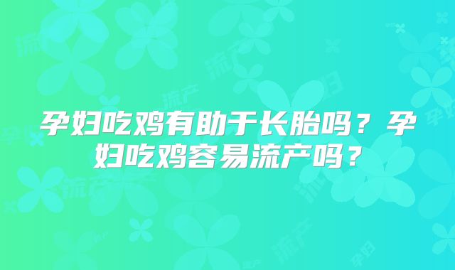 孕妇吃鸡有助于长胎吗?孕妇吃鸡容易流产吗?