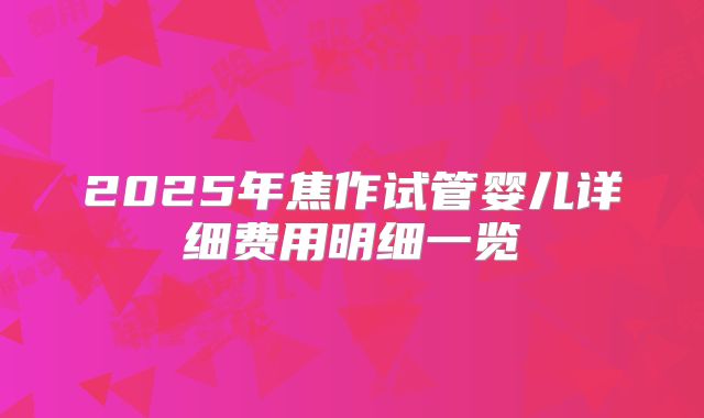 2025年焦作试管婴儿详细费用明细一览