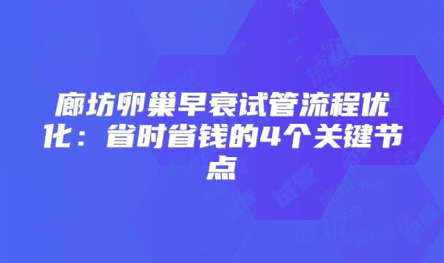 廊坊卵巢早衰试管流程优化：省时省钱的4个关键节点