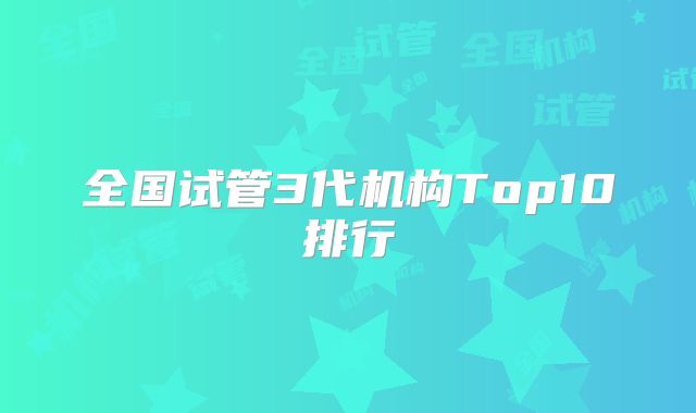 全国试管3代机构Top10排行
