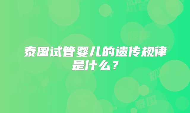 泰国试管婴儿的遗传规律是什么？