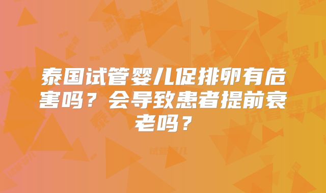 泰国试管婴儿促排卵有危害吗？会导致患者提前衰老吗？