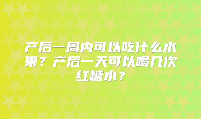 产后一周内可以吃什么水果？产后一天可以喝几次红糖水？