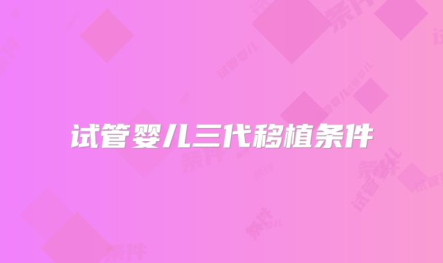 试管婴儿三代移植条件