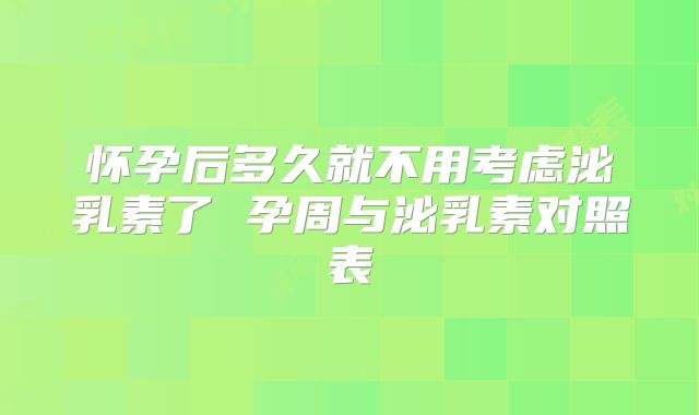 怀孕后多久就不用考虑泌乳素了 孕周与泌乳素对照表