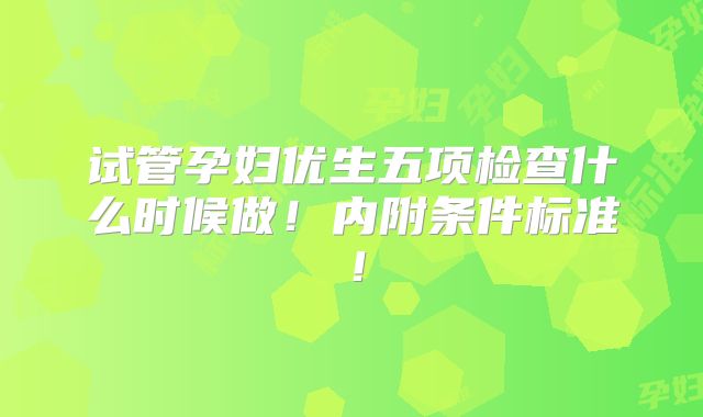 试管孕妇优生五项检查什么时候做!内附条件标准!