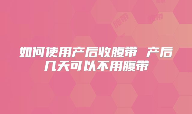如何使用产后收腹带 产后几天可以不用腹带