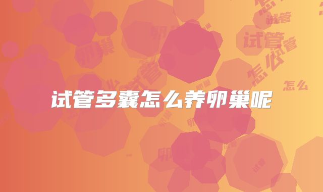 试管多囊怎么养卵巢呢