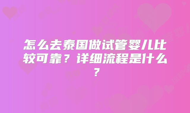 怎么去泰国做试管婴儿比较可靠？详细流程是什么？