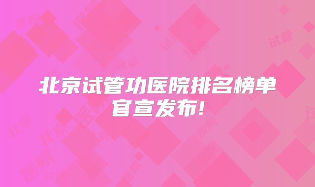 北京试管功医院排名榜单官宣发布!