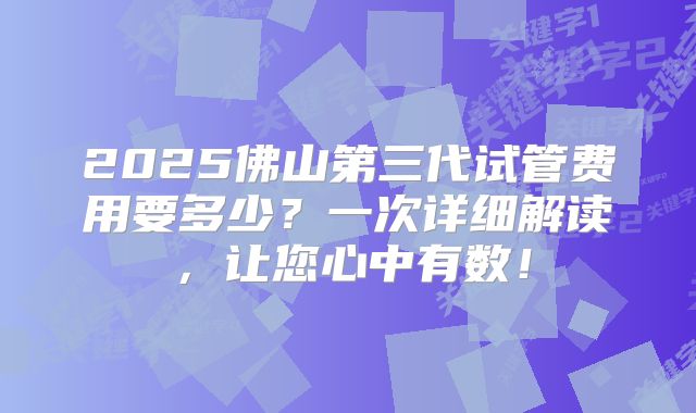 2025佛山第三代试管费用要多少?一次详细解读,让您心中有数!