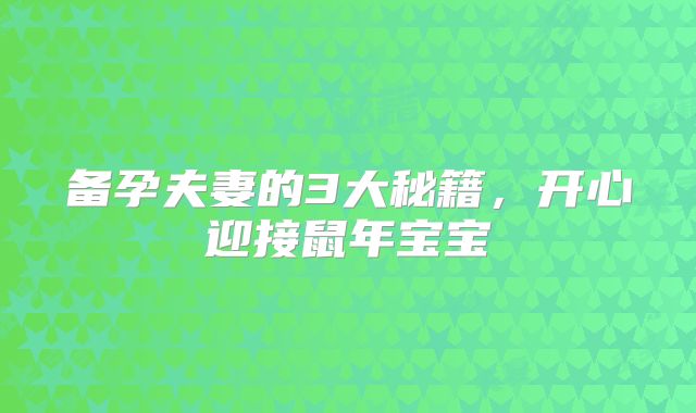 备孕夫妻的3大秘籍，开心迎接鼠年宝宝