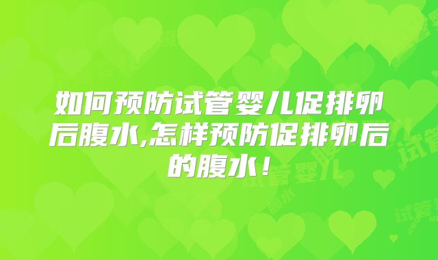 如何预防试管婴儿促排卵后腹水,怎样预防促排卵后的腹水！