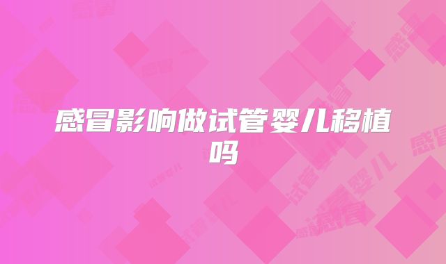 感冒影响做试管婴儿移植吗