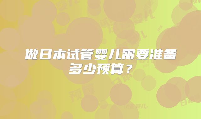 做日本试管婴儿需要准备多少预算?