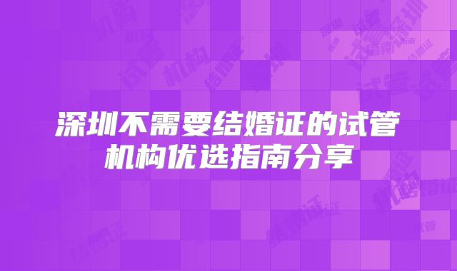 深圳不需要结婚证的试管机构优选指南分享