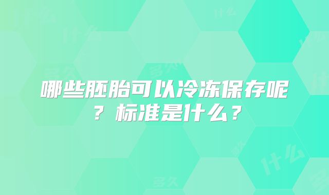 哪些胚胎可以冷冻保存呢？标准是什么？
