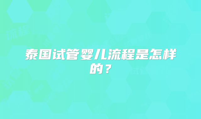 泰国试管婴儿流程是怎样的？