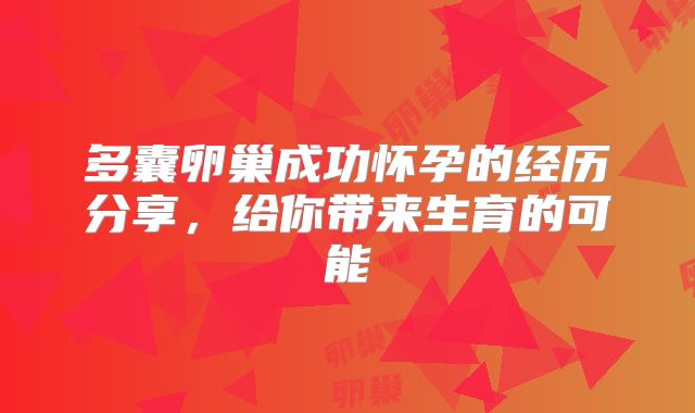 多囊卵巢成功怀孕的经历分享，给你带来生育的可能