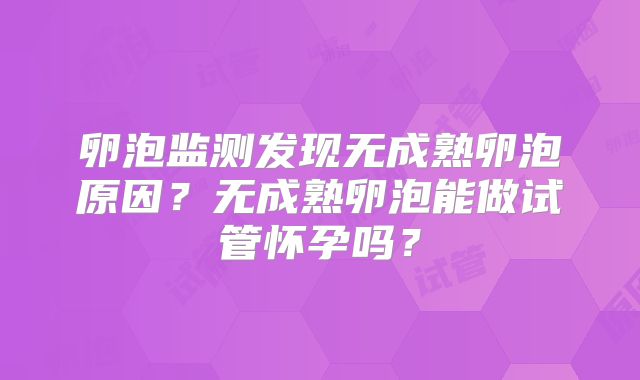 卵泡监测发现无成熟卵泡原因？无成熟卵泡能做试管怀孕吗？