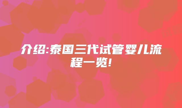 介绍:泰国三代试管婴儿流程一览!