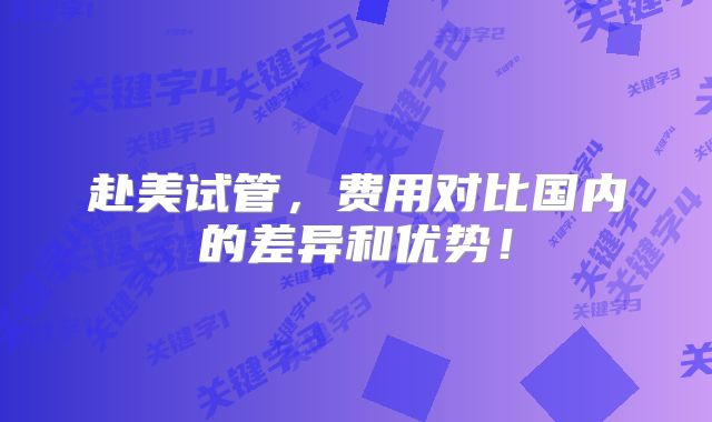 赴美试管，费用对比国内的差异和优势！